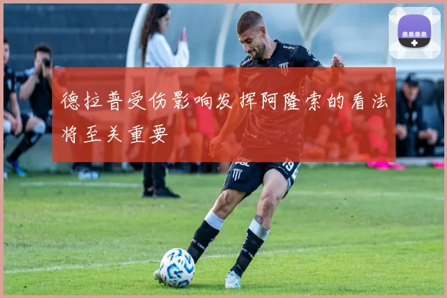 德拉普受伤影响发挥阿隆索的看法将至关重要