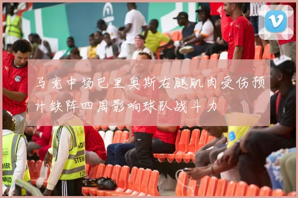 马竞中场巴里奥斯右腿肌肉受伤预计缺阵四周影响球队战斗力