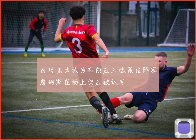 白巧克力认为布朗应入选最佳阵容詹姆斯在场上仍应被认可
