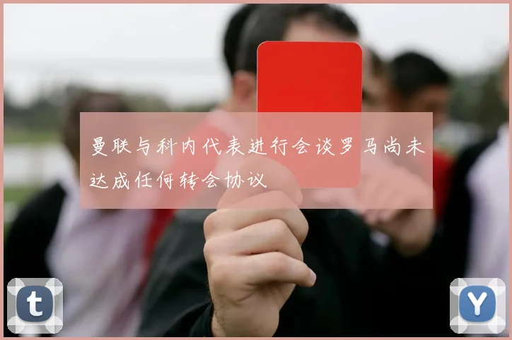 曼联与科内代表进行会谈罗马尚未达成任何转会协议