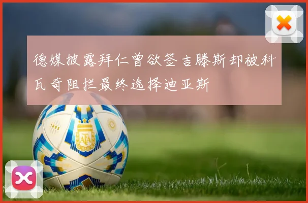 德媒披露拜仁曾欲签吉滕斯却被科瓦奇阻拦最终选择迪亚斯