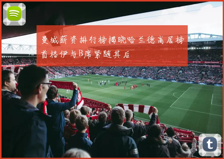曼城薪资排行榜揭晓哈兰德高居榜首格伊与B席紧随其后