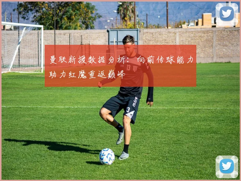 曼联新援数据分析：向前传球能力助力红魔重返巅峰