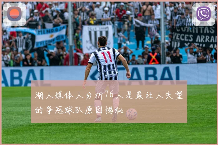 湖人媒体人分析76人是最让人失望的争冠球队原因揭秘