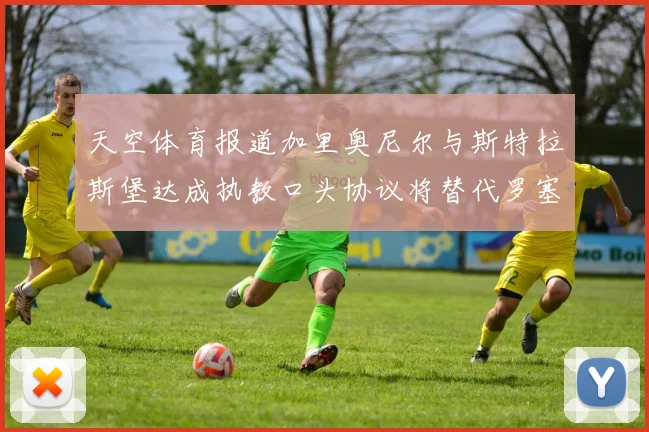 天空体育报道加里奥尼尔与斯特拉斯堡达成执教口头协议将替代罗塞尼尔