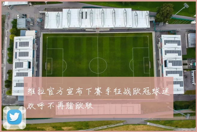维拉官方宣布下赛季征战欧冠球迷欢呼不再赌欧联