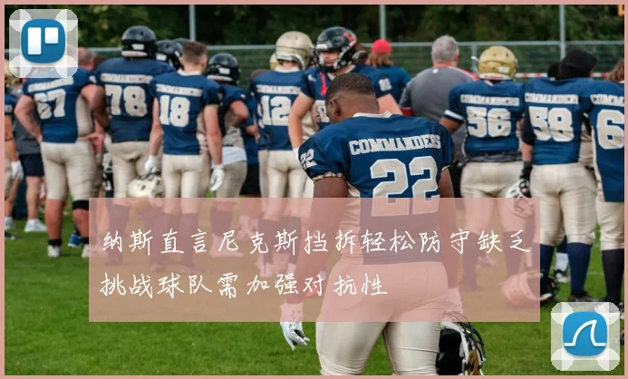 纳斯直言尼克斯挡拆轻松防守缺乏挑战球队需加强对抗性