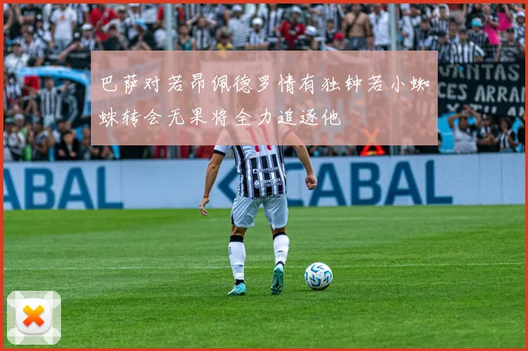 巴萨对若昂佩德罗情有独钟若小蜘蛛转会无果将全力追逐他